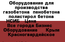 Оборудование для производства газобетона, пенобетона, полистирол бетона. НСИБ › Цена ­ 100 000 - Все города Бизнес » Оборудование   . Крым,Красногвардейское